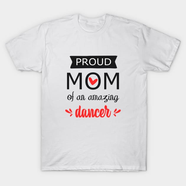 Proud Mom of an Amazing Dancer - gift for mom T-Shirt by Love2Dance